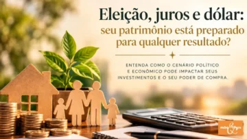 Eleição, juros e dólar: seu patrimônio está preparado para qualquer resultado?